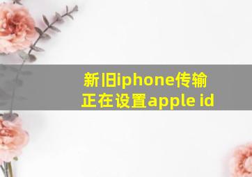 新旧iphone传输 正在设置apple id